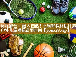 j9九游会：融入自然！七种环保材质打造户外儿童滑梯造型时尚