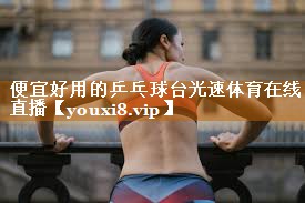 <strong>便宜好用的乒乓球台光速体育在线直播</strong>