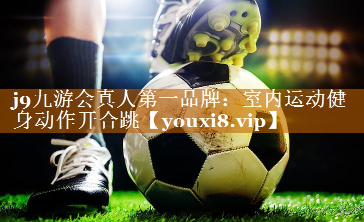 j9九游会真人第一品牌：室内运动健身动作开合跳