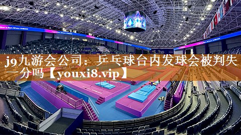 j9九游会公司：乒乓球台内发球会被判失一分吗