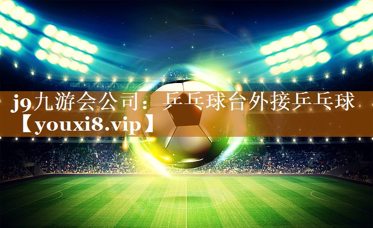 j9九游会公司：乒乓球台外接乒乓球