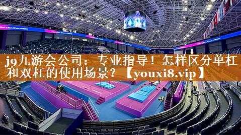 专业指导！怎样区分单杠和双杠的使用场景？