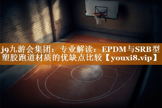 专业解读：EPDM与SRB型塑胶跑道材质的优缺点比较
