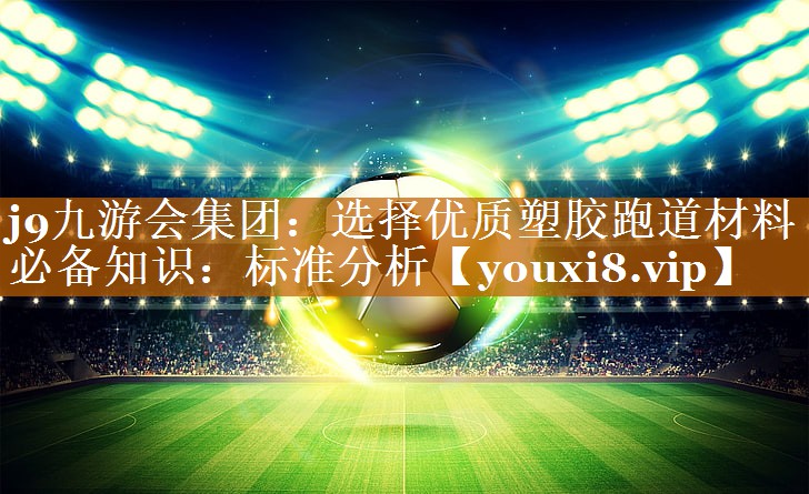 选择优质塑胶跑道材料必备知识：标准分析