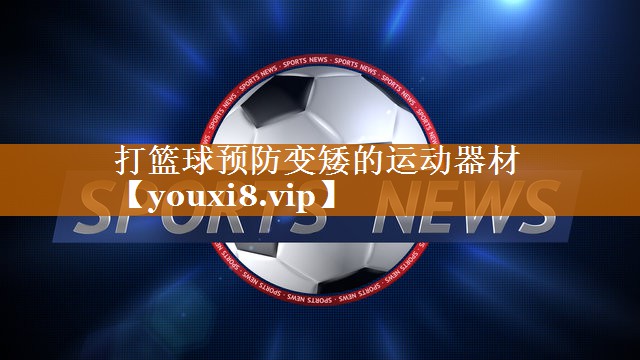 打篮球预防变矮的运动器材