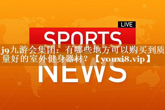 有哪些地方可以购买到质量好的室外健身器材？