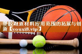 塑胶跑道材料应用范围的拓展与创新